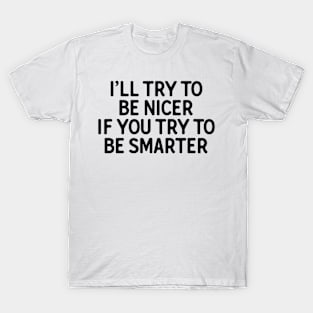 I�ll Try To Be Nicer If You Try Smarter T-Shirt